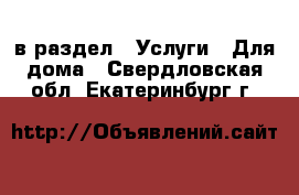  в раздел : Услуги » Для дома . Свердловская обл.,Екатеринбург г.